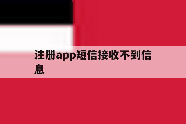 注册app短信接收不到信息 注册app短信接收不到信息