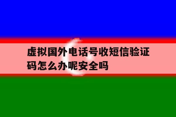 包含虚拟国外电话号收短信验证码怎么办呢安全吗的词条 包含虚拟国外电话号收短信验证码怎么办呢安全吗的词条
