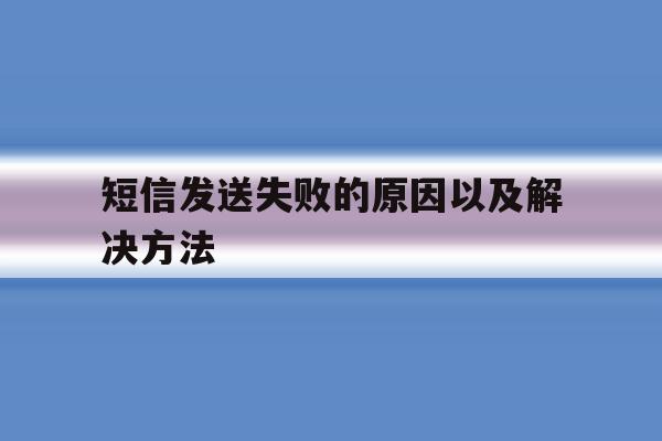 短信发送失败的原因以及解决方法 短信发送失败的原因以及解决方法