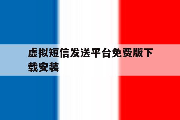 虚拟短信发送平台免费版下载安装 虚拟短信发送平台免费版下载安装