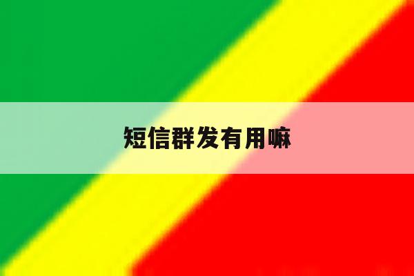 短信群发有用嘛 短信群发有用嘛