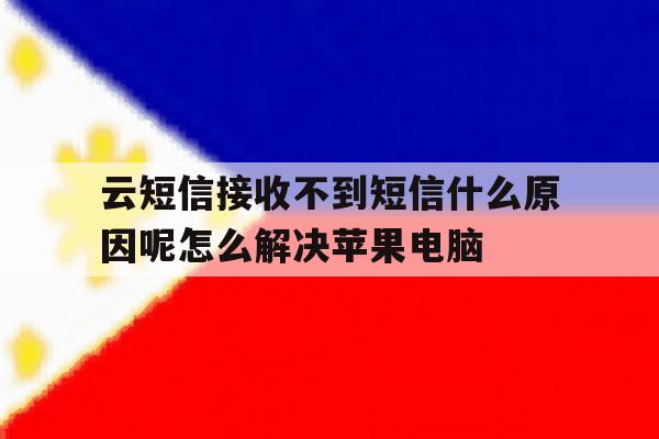 关于云短信接收不到短信什么原因呢怎么解决苹果电脑的信息 关于云短信接收不到短信什么原因呢怎么解决苹果电脑的信息