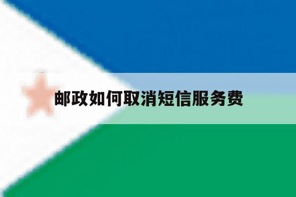 邮政如何取消短信服务费 邮政如何取消短信服务费