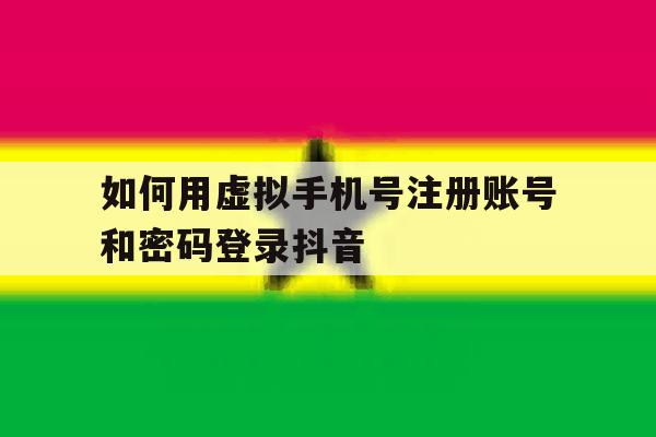 如何用虚拟手机号注册账号和密码登录抖音
