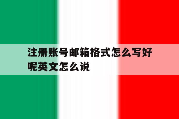 注册账号邮箱格式怎么写好呢英文怎么说的简单介绍