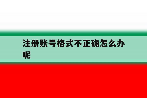 注册账号格式不正确怎么办呢