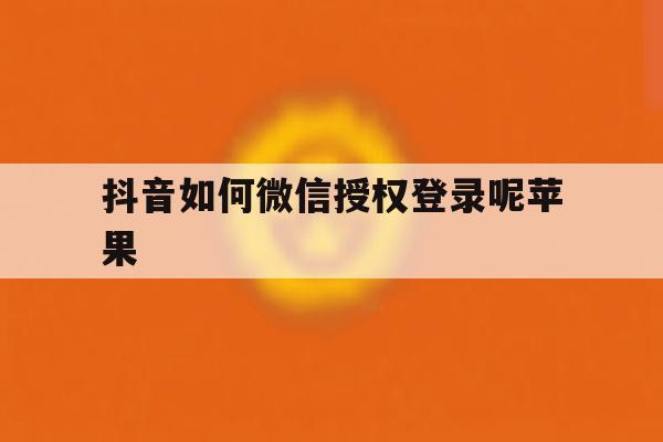 抖音如何微信授权登录呢苹果