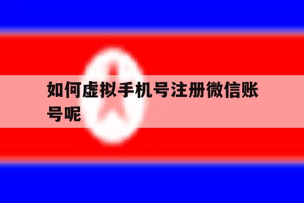 如何虚拟手机号注册微信账号呢 如何虚拟手机号注册微信账号呢