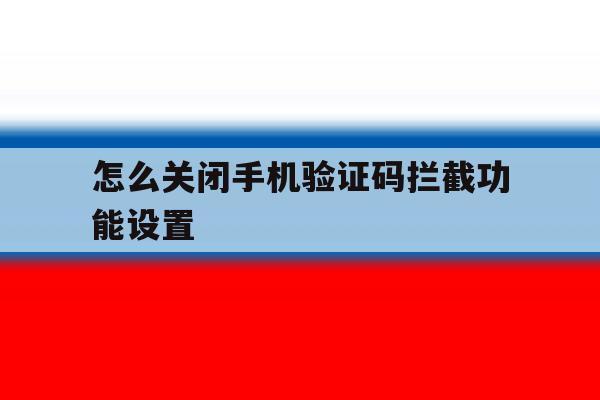 怎么关闭手机验证码拦截功能设置 怎么关闭手机验证码拦截功能设置