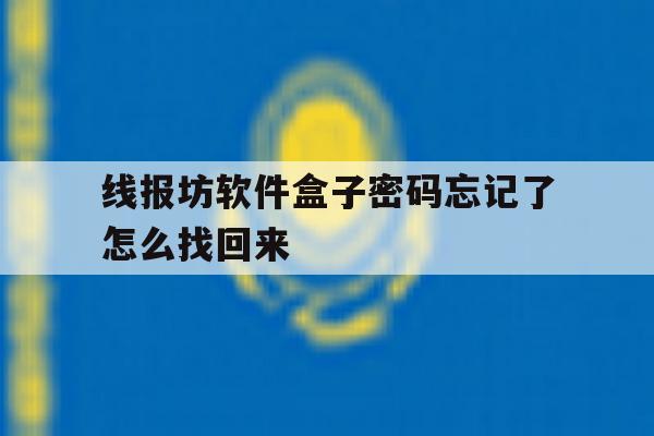 线报坊软件盒子密码忘记了怎么找回来的简单介绍 线报坊软件盒子密码忘记了怎么找回来的简单介绍