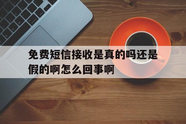 包含免费短信接收是真的吗还是假的啊怎么回事啊的词条 包含免费短信接收是真的吗还是假的啊怎么回事啊的词条