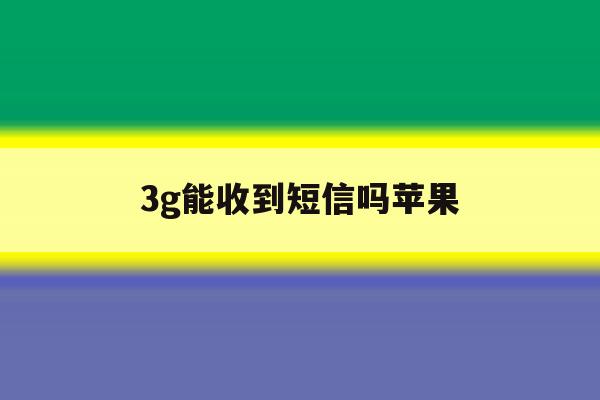 3g能收到短信吗苹果 3g能收到短信吗苹果