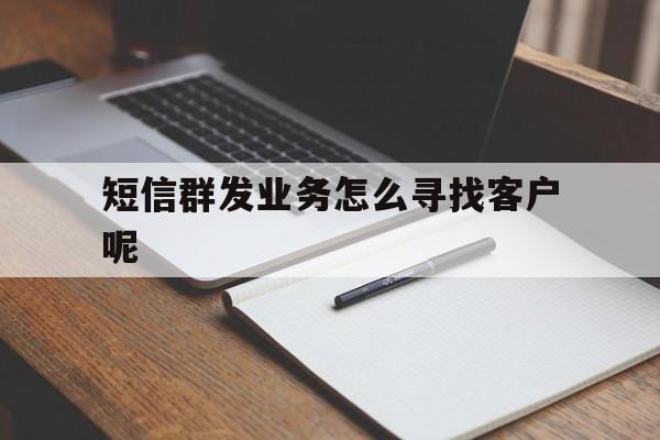 短信群发业务怎么寻找客户呢 短信群发业务怎么寻找客户呢