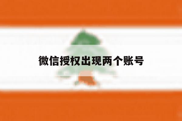 微信授权出现两个账号 微信授权出现两个账号
