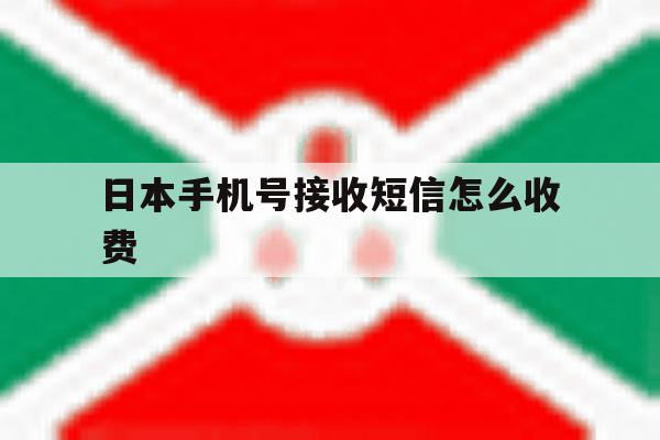 日本手机号接收短信怎么收费 日本手机号接收短信怎么收费