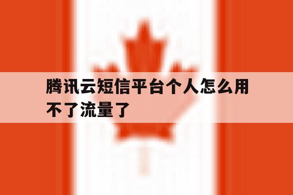 腾讯云短信平台个人怎么用不了流量了 腾讯云短信平台个人怎么用不了流量了
