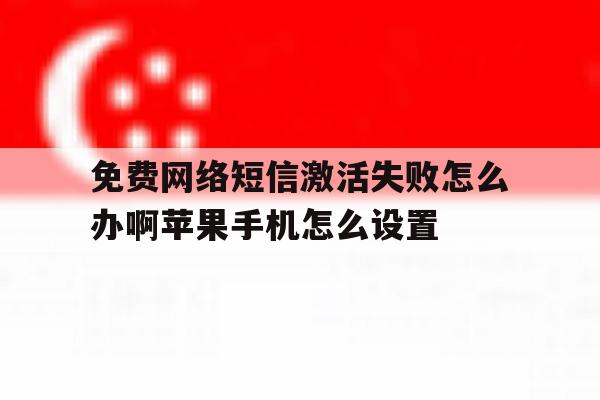 免费网络短信激活失败怎么办啊苹果手机怎么设置的简单介绍 免费网络短信激活失败怎么办啊苹果手机怎么设置的简单介绍