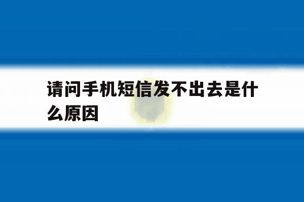 请问手机短信发不出去是什么原因 请问手机短信发不出去是什么原因