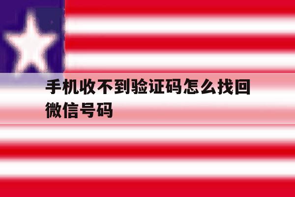 关于手机收不到验证码怎么找回微信号码的信息 关于手机收不到验证码怎么找回微信号码的信息