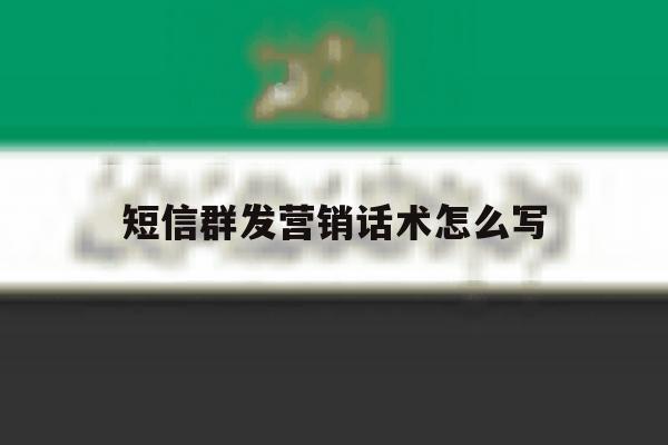 短信群发营销话术怎么写 短信群发营销话术怎么写