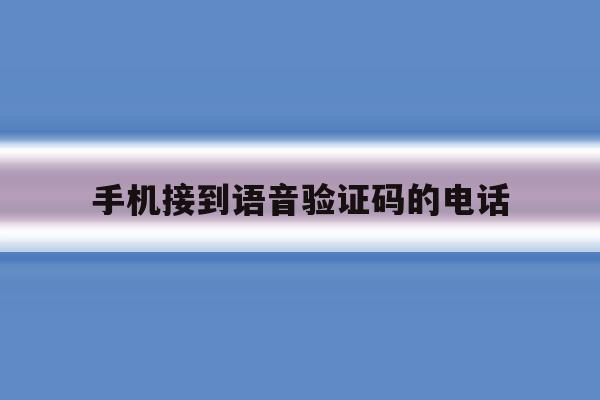 手机接到语音验证码的电话 手机接到语音验证码的电话