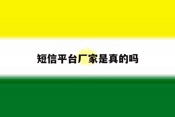 短信平台厂家是真的吗 短信平台厂家是真的吗