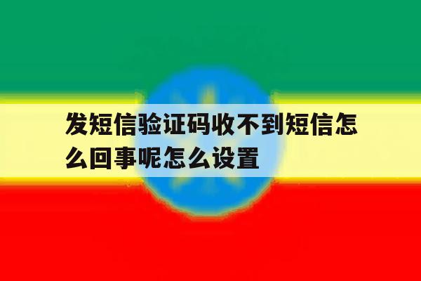 发短信验证码收不到短信怎么回事呢怎么设置 发短信验证码收不到短信怎么回事呢怎么设置