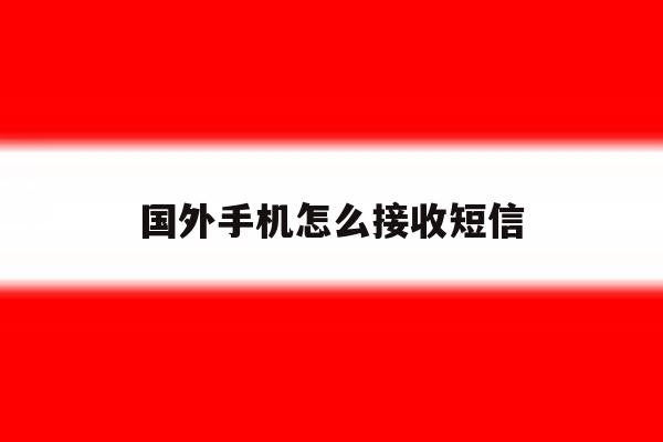 国外手机怎么接收短信 国外手机怎么接收短信