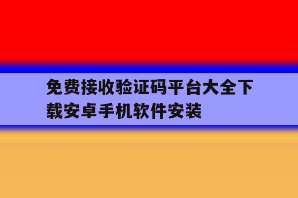 免费接收验证码平台大全下载安卓手机软件安装的简单介绍 免费接收验证码平台大全下载安卓手机软件安装的简单介绍