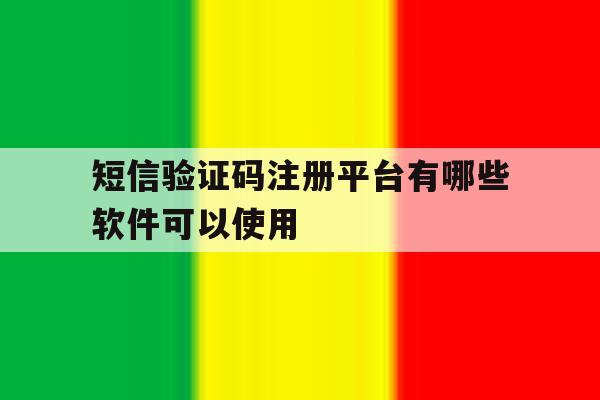 短信验证码注册平台有哪些软件可以使用