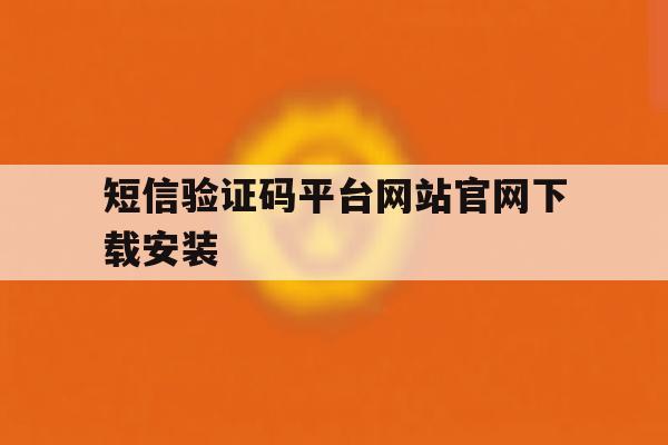 短信验证码平台网站官网下载安装 短信验证码平台网站官网下载安装