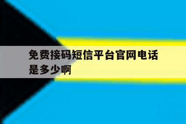 免费接码短信平台官网电话是多少啊 免费接码短信平台官网电话是多少啊
