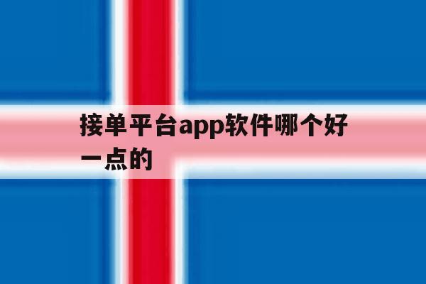 包含接单平台app软件哪个好一点的的词条 包含接单平台app软件哪个好一点的的词条