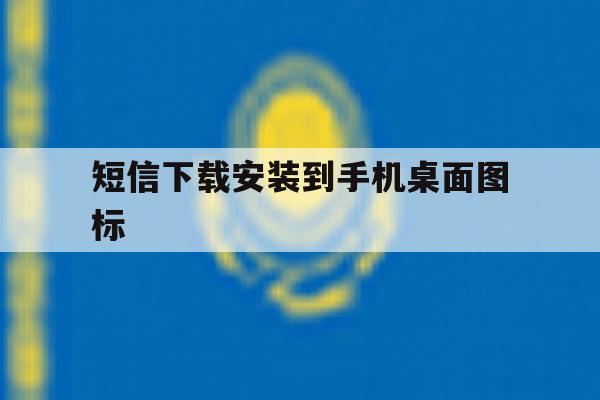 短信下载安装到手机桌面图标 短信下载安装到手机桌面图标