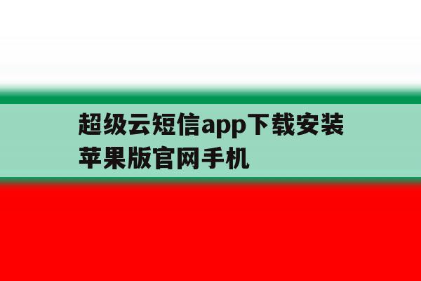 关于超级云短信app下载安装苹果版官网手机的信息 关于超级云短信app下载安装苹果版官网手机的信息