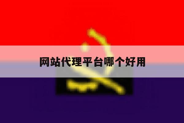 网站代理平台哪个好用 网站代理平台哪个好用