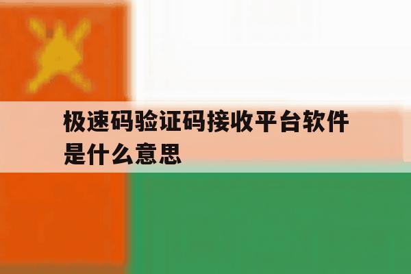 极速码验证码接收平台软件是什么意思 极速码验证码接收平台软件是什么意思