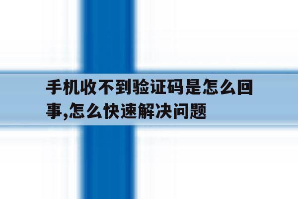 包含手机收不到验证码是怎么回事,怎么快速解决问题的词条 包含手机收不到验证码是怎么回事,怎么快速解决问题的词条