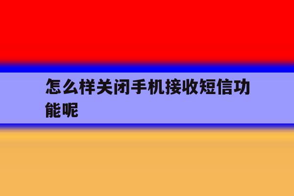 怎么样关闭手机接收短信功能呢 怎么样关闭手机接收短信功能呢