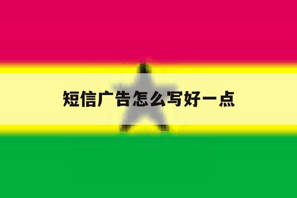 短信广告怎么写好一点 短信广告怎么写好一点