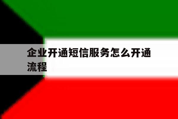 企业开通短信服务怎么开通流程 企业开通短信服务怎么开通流程