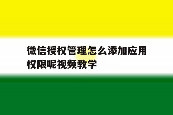 微信授权管理怎么添加应用权限呢视频教学的简单介绍 微信授权管理怎么添加应用权限呢视频教学的简单介绍