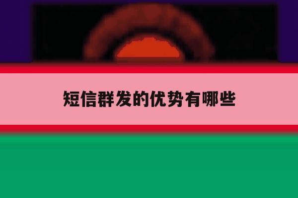 短信群发的优势有哪些 短信群发的优势有哪些
