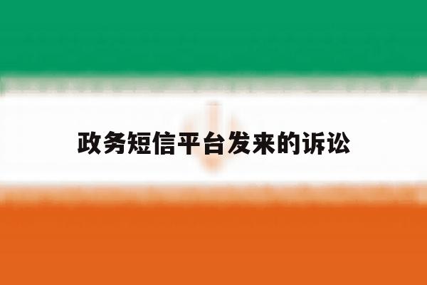 政务短信平台发来的诉讼 政务短信平台发来的诉讼