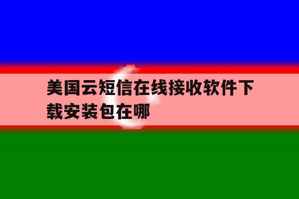 美国云短信在线接收软件下载安装包在哪 美国云短信在线接收软件下载安装包在哪