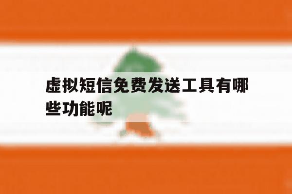 虚拟短信免费发送工具有哪些功能呢 虚拟短信免费发送工具有哪些功能呢