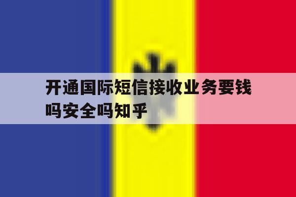 包含开通国际短信接收业务要钱吗安全吗知乎的词条 包含开通国际短信接收业务要钱吗安全吗知乎的词条