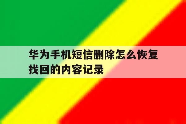华为手机短信删除怎么恢复找回的内容记录 华为手机短信删除怎么恢复找回的内容记录