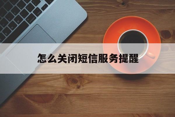 怎么关闭短信服务提醒 怎么关闭短信服务提醒