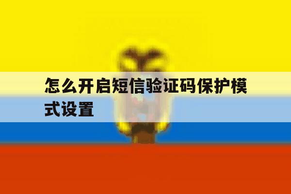 怎么开启短信验证码保护模式设置 怎么开启短信验证码保护模式设置